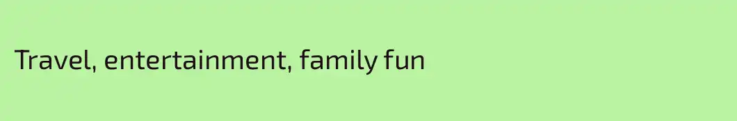 Travel, entertainment, family fun